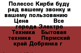 Полесос Кирби буду рад вашему звонку и вашему пользованию. › Цена ­ 45 000 - Все города Электро-Техника » Бытовая техника   . Пермский край,Добрянка г.